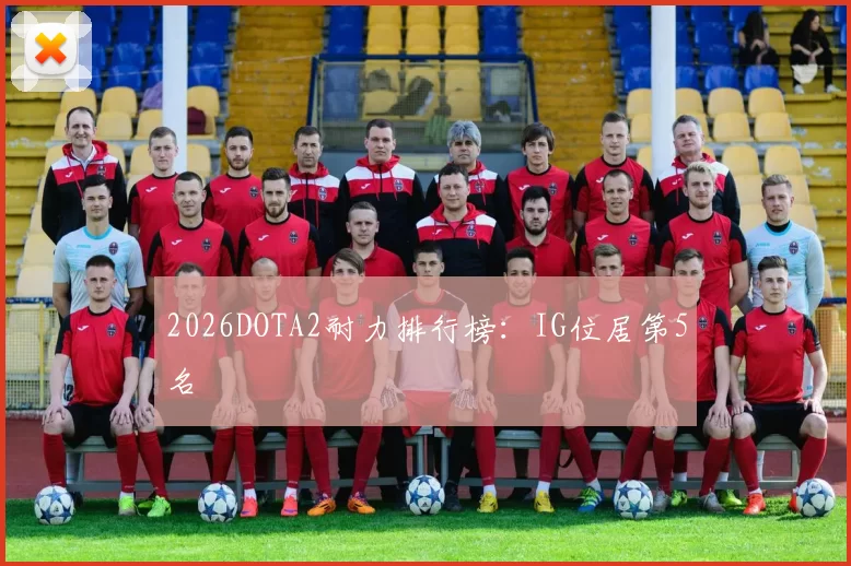 2026DOTA2耐力排行榜：IG位居第5名