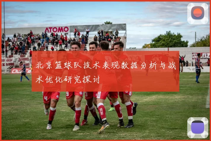 北京篮球队技术表现数据分析与战术优化研究探讨