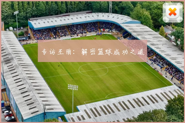 专访王丽：解密篮球成功之道