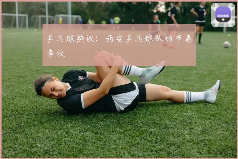 乒乓球热议：西安乒乓球队的节奏争议