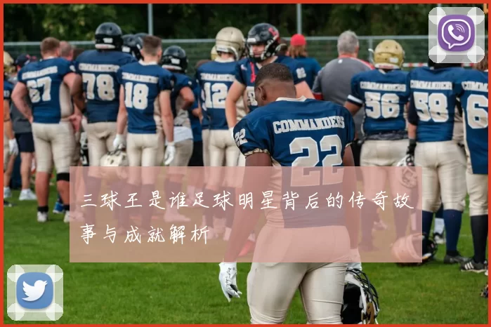 三球王是谁足球明星背后的传奇故事与成就解析