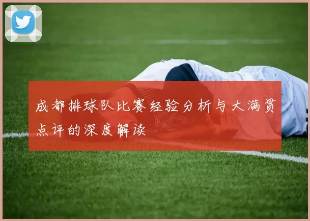 成都排球队比赛经验分析与大满贯点评的深度解读