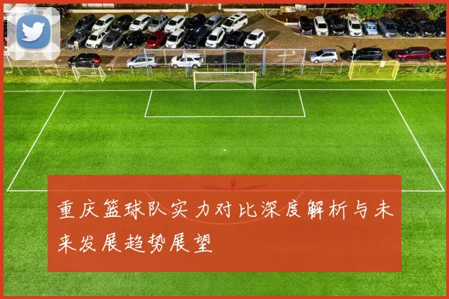 重庆篮球队实力对比深度解析与未来发展趋势展望
