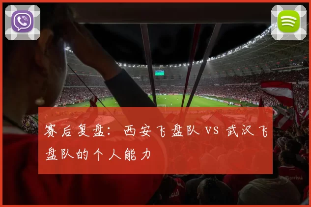 赛后复盘：西安飞盘队 vs 武汉飞盘队的个人能力